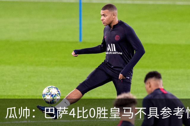 瓜帅：巴萨4比0胜皇马不具参考性 那天本泽马没上